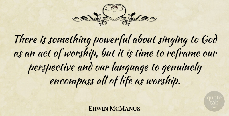 Erwin McManus Quote About Act, Encompass, Genuinely, God, Language: There Is Something Powerful About...