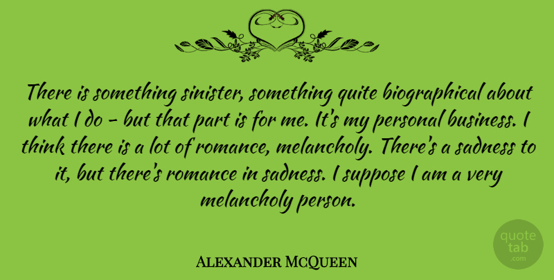 Alexander McQueen Quote About Sadness, Thinking, Romance: There Is Something Sinister Something...