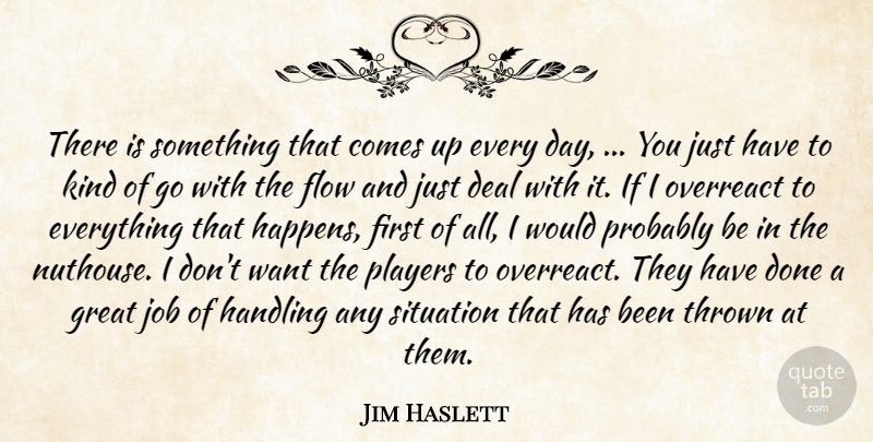 Jim Haslett Quote About Deal, Flow, Great, Handling, Job: There Is Something That Comes...