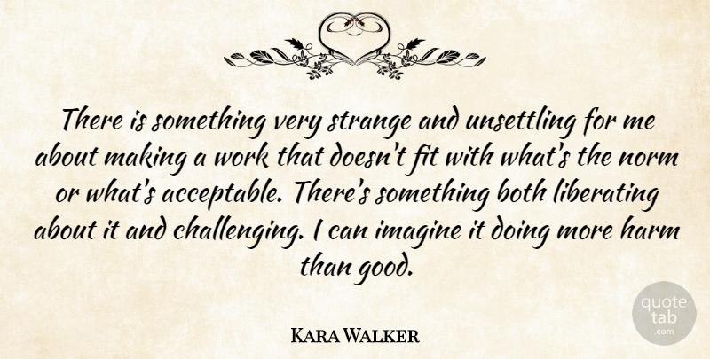 Kara Walker Quote About Both, Fit, Good, Harm, Imagine: There Is Something Very Strange...