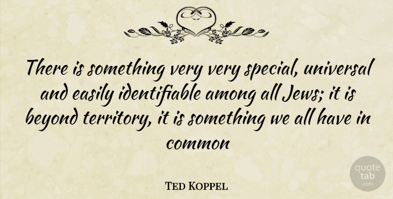 Ted Koppel Quote About Special, Territory, Common: There Is Something Very Very...