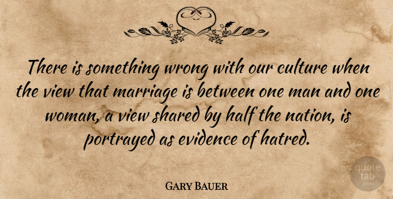 Gary Bauer Quote About Men, Views, Hatred: There Is Something Wrong With...