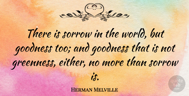 Herman Melville Quote About Sorrow, World, Goodness: There Is Sorrow In The...