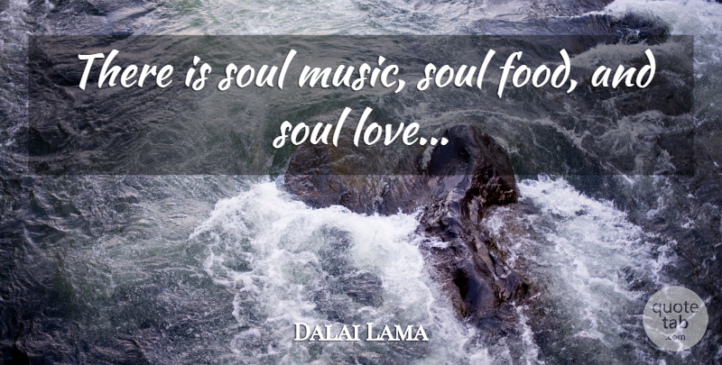 Dalai Lama Quote About Soul, Spirit, Food For The Soul: There Is Soul Music Soul...