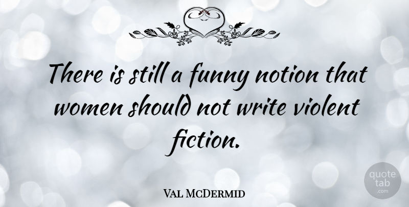 Val McDermid Quote About Funny, Notion, Violent, Women: There Is Still A Funny...