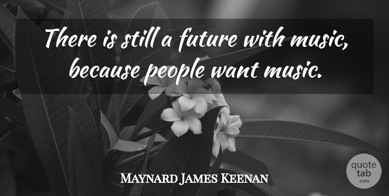 Maynard James Keenan Quote About People, Want, Music Is: There Is Still A Future...