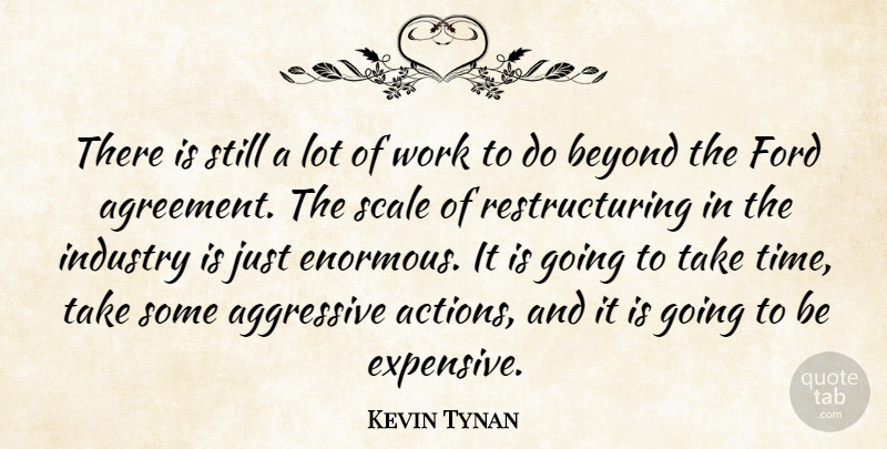Kevin Tynan Quote About Aggressive, Agreement, Beyond, Ford, Industry: There Is Still A Lot...
