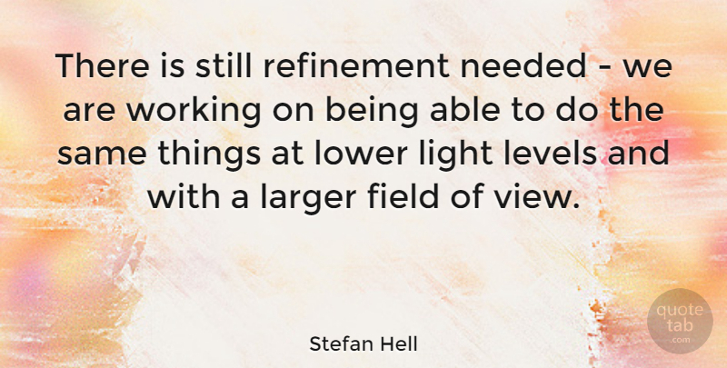 Stefan Hell Quote About Field, Larger, Levels, Lower, Refinement: There Is Still Refinement Needed...