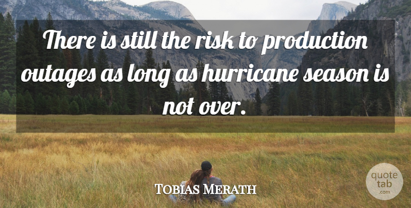 Tobias Merath Quote About Hurricane, Production, Risk, Season: There Is Still The Risk...
