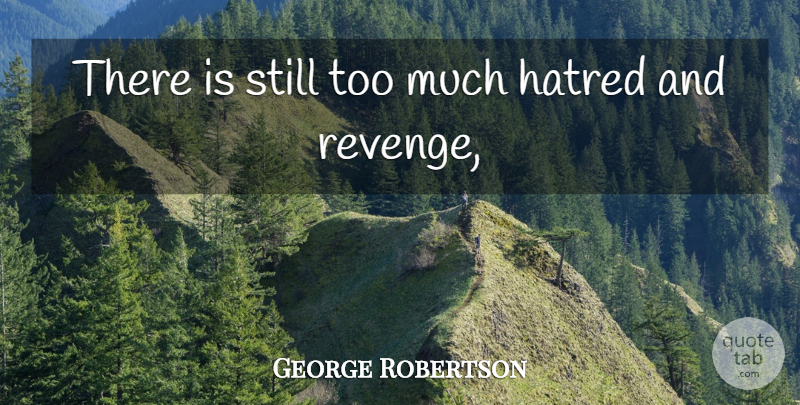 George Robertson Quote About Hate, Hatred: There Is Still Too Much...