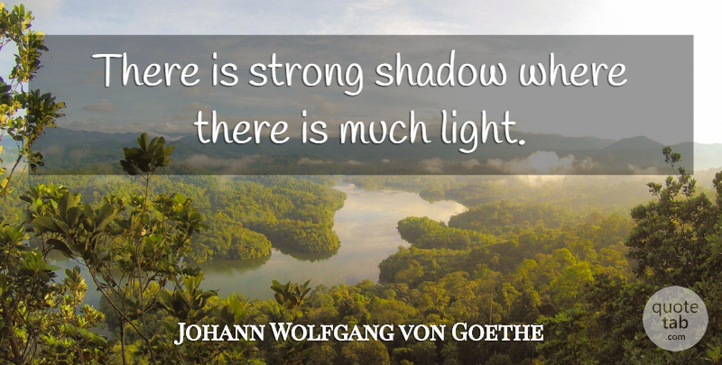 Johann Wolfgang von Goethe Quote About Strong, Light, Shadow: There Is Strong Shadow Where...