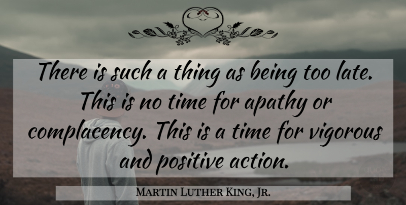Martin Luther King, Jr. Quote About Too Late, Complacency, Apathy: There Is Such A Thing...