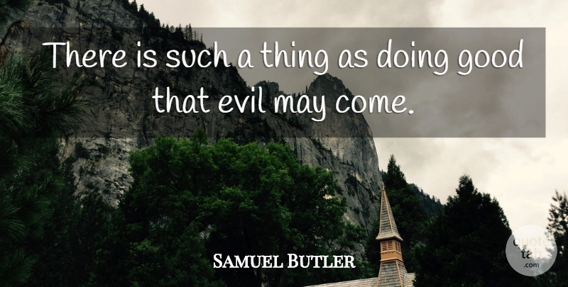 Samuel Butler Quote About Evil, May, Doing Good: There Is Such A Thing...