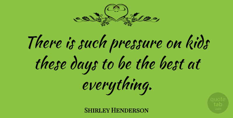 Shirley Henderson Quote About Kids, Pressure, Being The Best: There Is Such Pressure On...