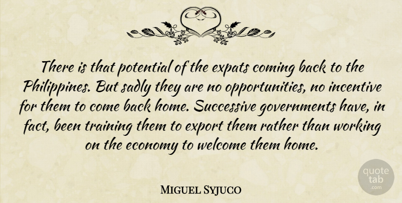 Miguel Syjuco Quote About Coming, Economy, Export, Home, Incentive: There Is That Potential Of...