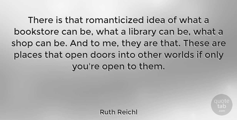 Ruth Reichl Quote About Bookstore, Places, Shop, Worlds: There Is That Romanticized Idea...