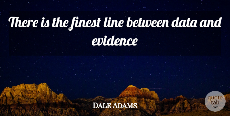 Dale Adams Quote About Ability, Data, Evidence, Finest, Line: There Is The Finest Line...