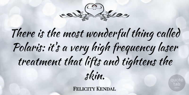 Felicity Kendal Quote About Skins, Lasers, Wonderful: There Is The Most Wonderful...
