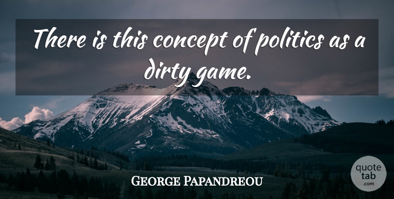 George Papandreou Quote About Dirty, Naughty, Games: There Is This Concept Of...