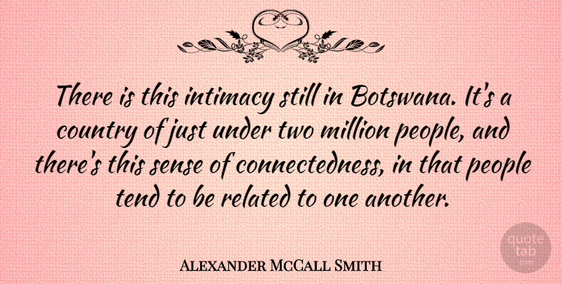 Alexander McCall Smith Quote About Country, Intimacy, Million, People, Related: There Is This Intimacy Still...