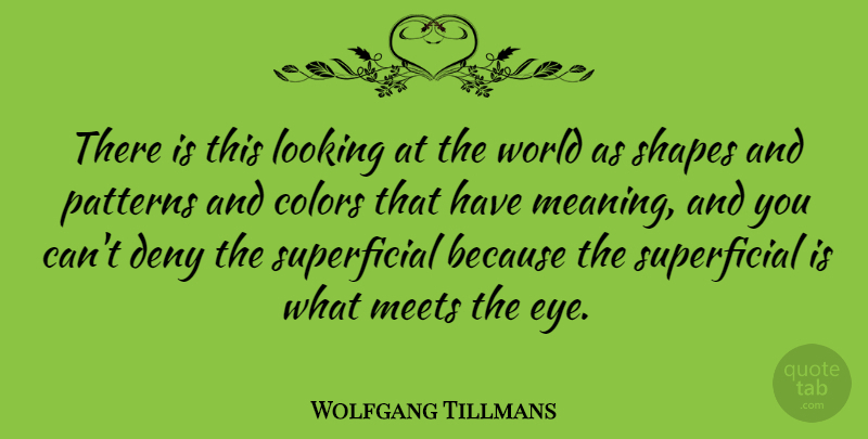 Wolfgang Tillmans Quote About Deny, Looking, Meets, Patterns, Shapes: There Is This Looking At...