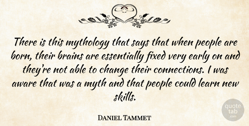 Daniel Tammet Quote About Aware, Brains, Change, Early, Fixed: There Is This Mythology That...