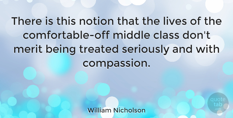 William Nicholson Quote About Compassion, Class, Merit: There Is This Notion That...