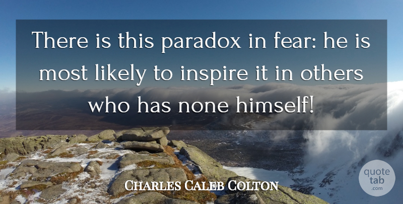 Charles Caleb Colton Quote About Fear, Inspire, Paradox: There Is This Paradox In...