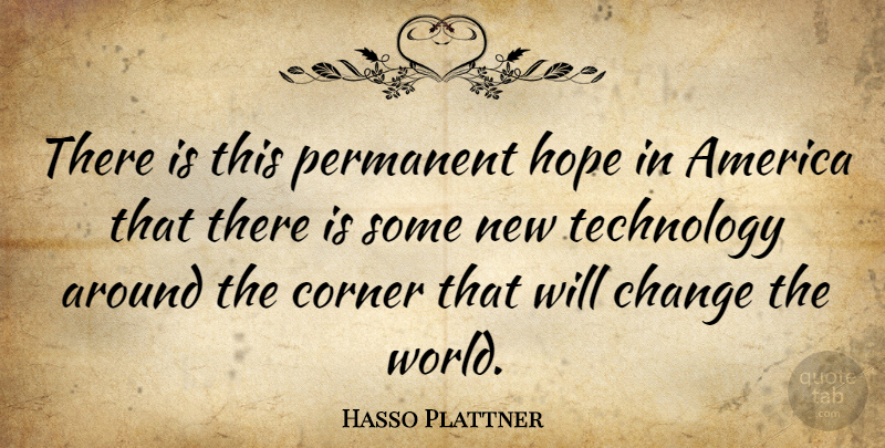 Hasso Plattner Quote About America, Change, Corner, Hope, Permanent: There Is This Permanent Hope...
