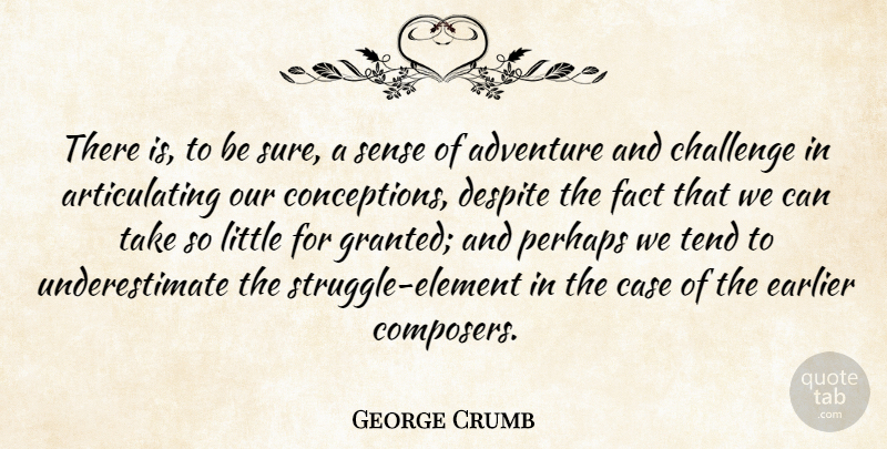 George Crumb Quote About Adventure, Case, Challenge, Despite, Earlier: There Is To Be Sure...