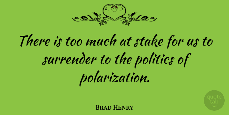 Brad Henry Quote About Too Much, Surrender, Polarization: There Is Too Much At...