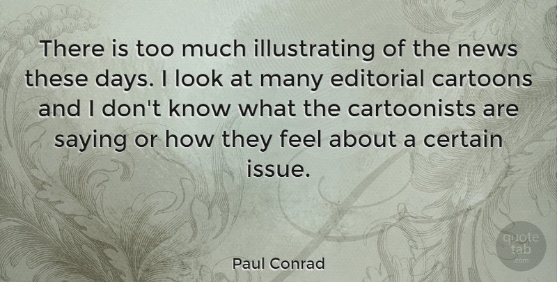 Paul Conrad Quote About Issues, Cartoon, News: There Is Too Much Illustrating...
