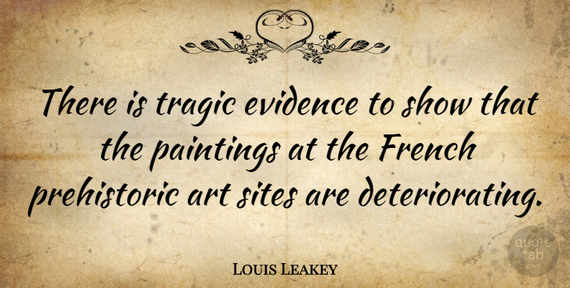 Louis Leakey Quote About Art, Aggravation, Painting: There Is Tragic Evidence To...