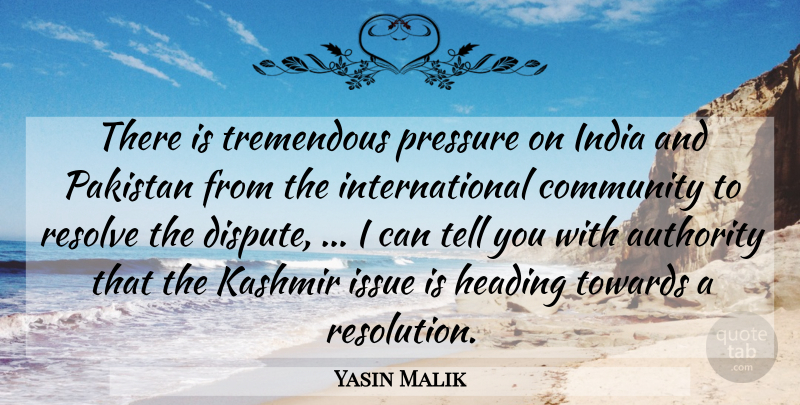 Yasin Malik Quote About Authority, Community, Heading, India, Issue: There Is Tremendous Pressure On...