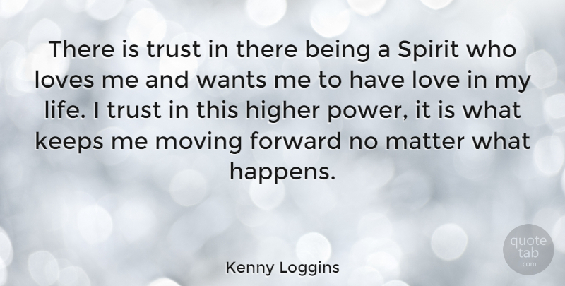 Kenny Loggins Quote About Forward, Higher, Keeps, Loves, Matter: There Is Trust In There...