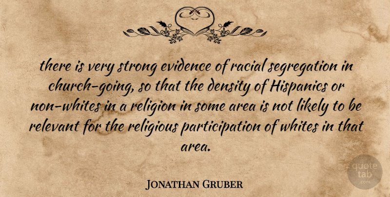 Jonathan Gruber Quote About Area, Density, Evidence, Likely, Racial: There Is Very Strong Evidence...