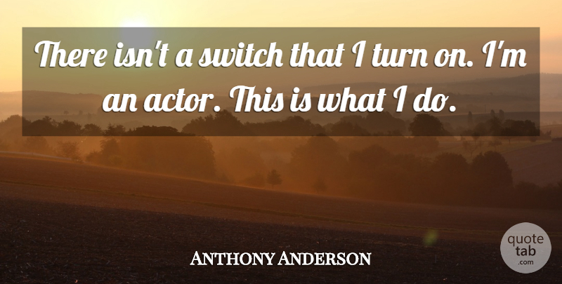 Anthony Anderson Quote About Actors, Turns, Turn On: There Isnt A Switch That...