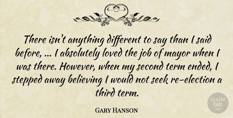 Gary Hanson Quote About Absolutely, Believing, Job, Loved, Mayor: There Isnt Anything Different To...