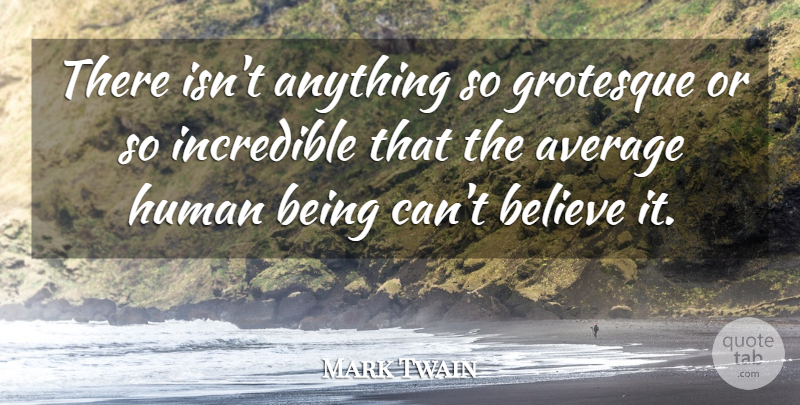 Mark Twain Quote About Believe, Average, Incredibles: There Isnt Anything So Grotesque...