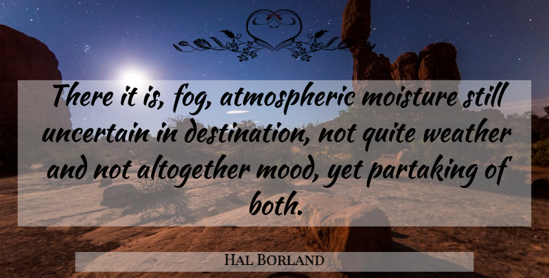 Hal Borland Quote About Weather, Fog, Moisture: There It Is Fog Atmospheric...
