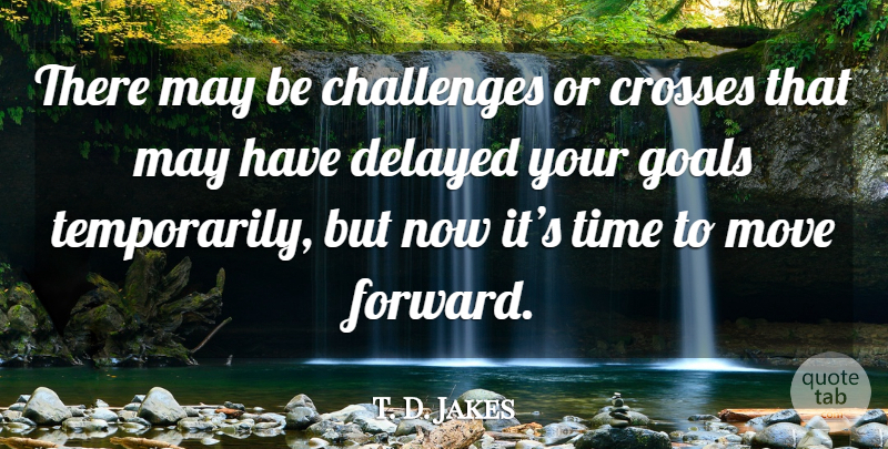 T. D. Jakes Quote About Moving, Goal, Challenges: There May Be Challenges Or...