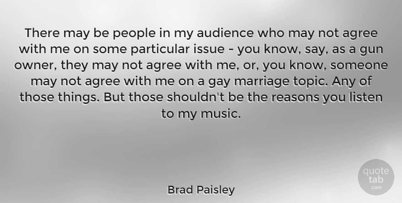 Brad Paisley Quote About Agree, Audience, Gay, Issue, Listen: There May Be People In...