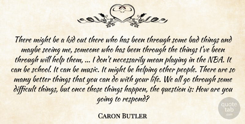Caron Butler Quote About Bad, Difficult, Help, Helping, Kid: There Might Be A Kid...