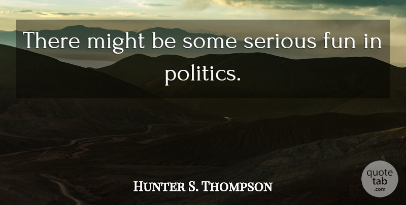 Hunter S. Thompson Quote About Fun, Serious, Might: There Might Be Some Serious...
