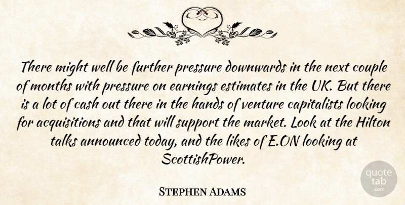 Stephen Adams Quote About Announced, Cash, Couple, Earnings, Estimates: There Might Well Be Further...