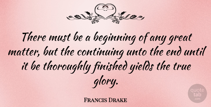 Francis Drake Quote About Yield, Addiction, Matter: There Must Be A Beginning...