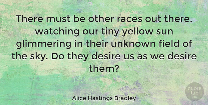 Alice Hastings Bradley Quote About Desire, Field, Races, Tiny, Watching: There Must Be Other Races...