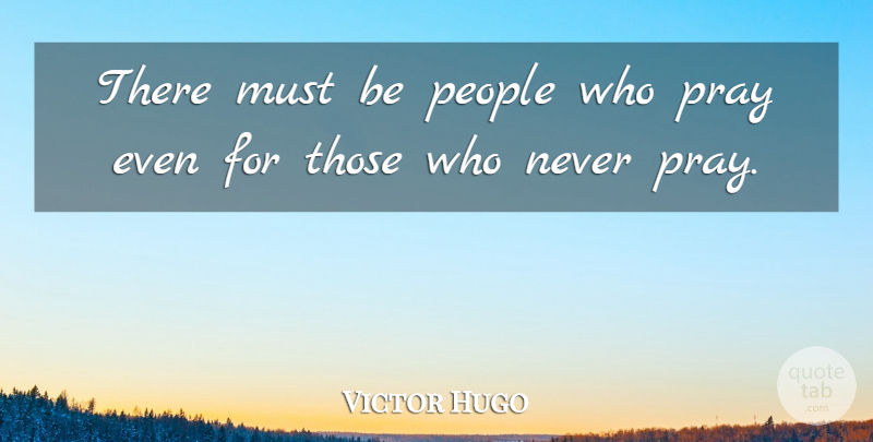 Victor Hugo Quote About People, Praying: There Must Be People Who...