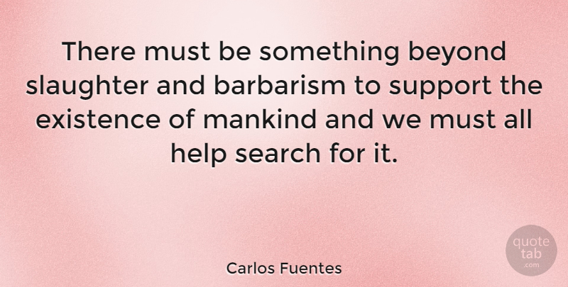 Carlos Fuentes Quote About Support, Helping, Barbarism: There Must Be Something Beyond...