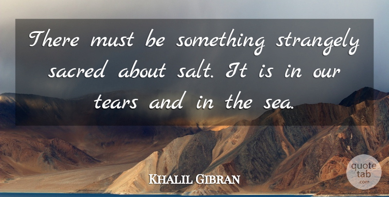 Khalil Gibran Quote About Sea, Tears, Sacred: There Must Be Something Strangely...